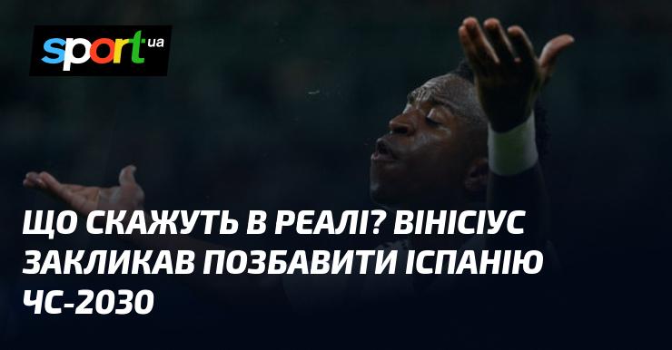 Яка буде реакція Реала? Вінісіус виступив з вимогою виключити Іспанію з участі в ЧС-2030.