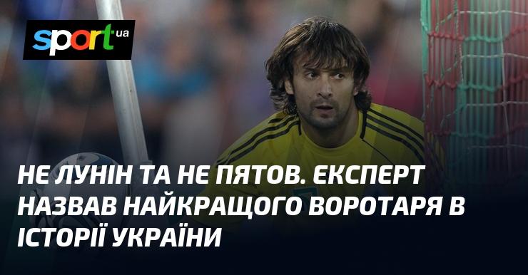 Не Лунін і не Пятов. Експерт визначив найвидатнішого голкіпера в історії українського футболу.