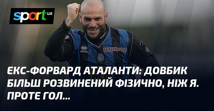Екс-нападник Аталанти: Довбик має кращу фізичну підготовку, ніж я. Однак гол...