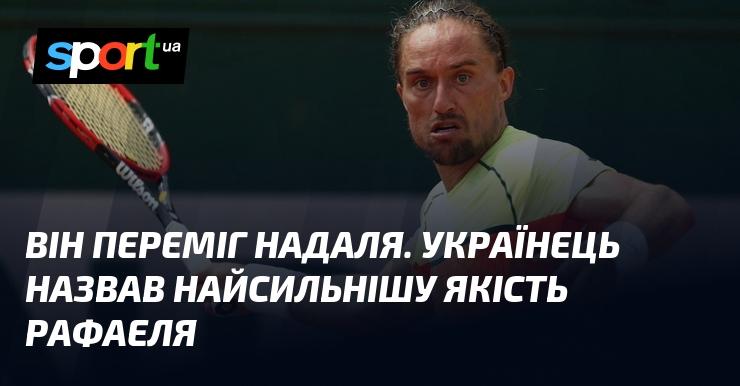 Він здобув перемогу над Надалем. Український спортсмен відзначив найвищу якість Рафаеля.