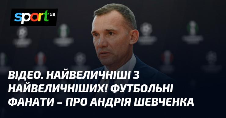 ВІДЕО. Найвидатніші з усіх! Футбольні вболівальники висловлюються про Андрія Шевченка.