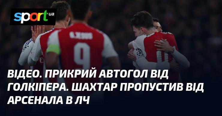 ВІДЕО. Неприємний автогол від воротаря. Шахтар отримав гол від Арсенала в Лізі чемпіонів.