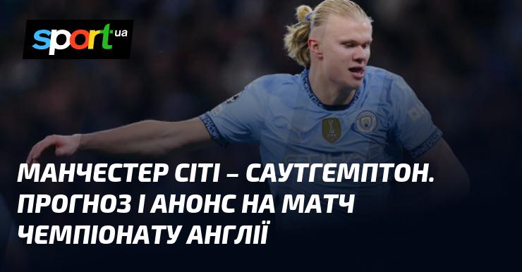 Манчестер Сіті проти Саутгемптона: Прогноз та анонс зустрічі в рамках Чемпіонату Англії 26 жовтня 2024 року на СПОРТ.UA.