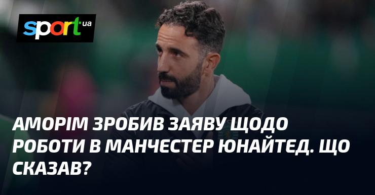 Аморім висловився про свою діяльність у Манчестер Юнайтед. Які його слова?