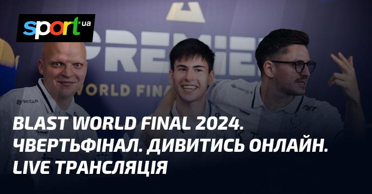 BLAST World Final 2024. Чвертьфінал. Переглядайте в режимі онлайн. Прямий ефір.