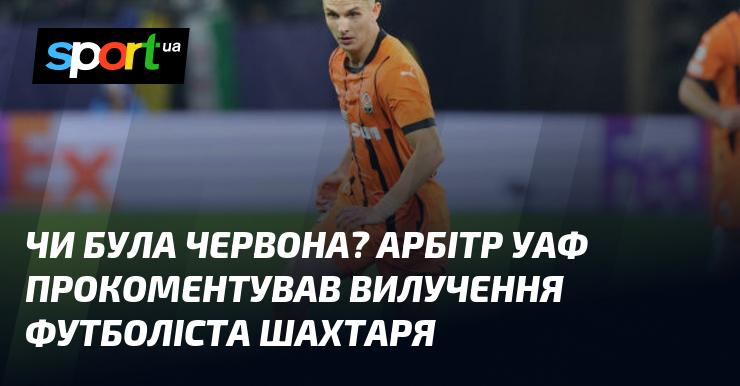 Чи отримав він червону картку? Арбітр УАФ висловився щодо видалення гравця Шахтаря.