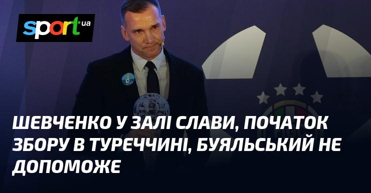 Шевченко в Залі слави, старт зборів у Туреччині, Буяльський не буде на допомогу.