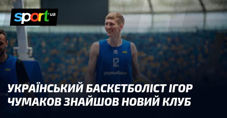 Український баскетболіст Ігор Чумаков підписав контракт з новою командою.