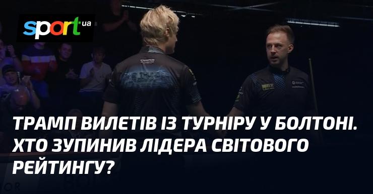 Трамп вибув з турніру в Болтоні. Хто ж став на заваді лідеру світового рейтингу?