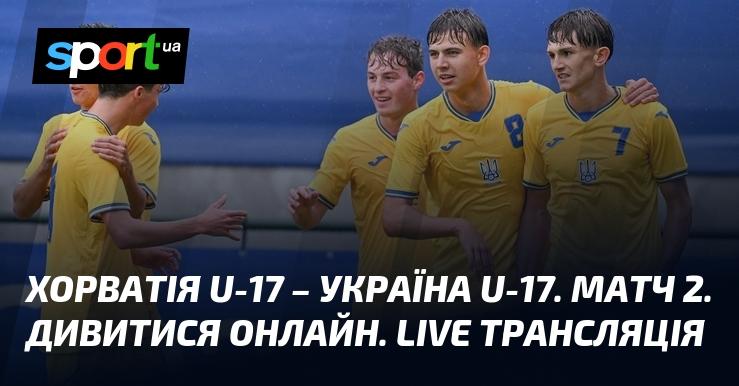 Хорватія U-17 проти України U-17. Поєдинок 2. Дивіться в прямому ефірі. Онлайн трансляція.